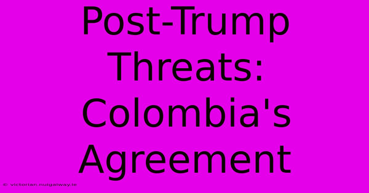 Post-Trump Threats: Colombia's Agreement