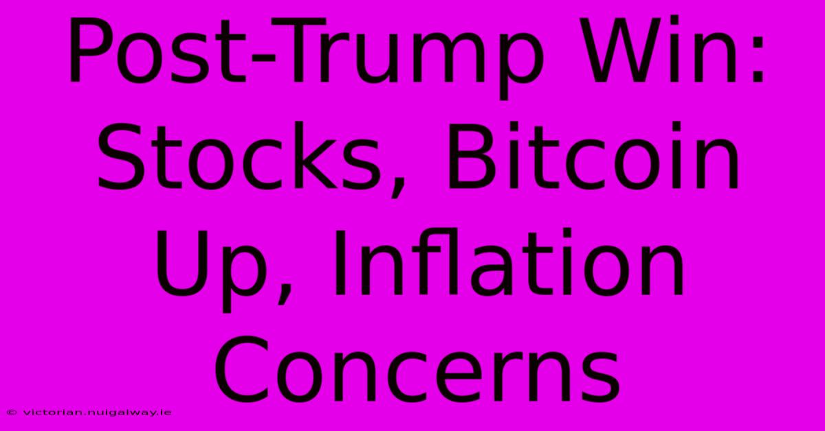 Post-Trump Win: Stocks, Bitcoin Up, Inflation Concerns