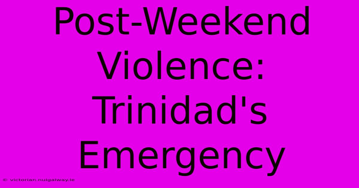 Post-Weekend Violence: Trinidad's Emergency