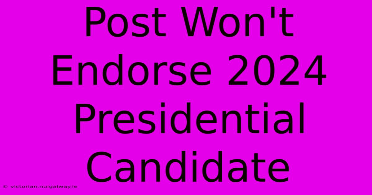 Post Won't Endorse 2024 Presidential Candidate 