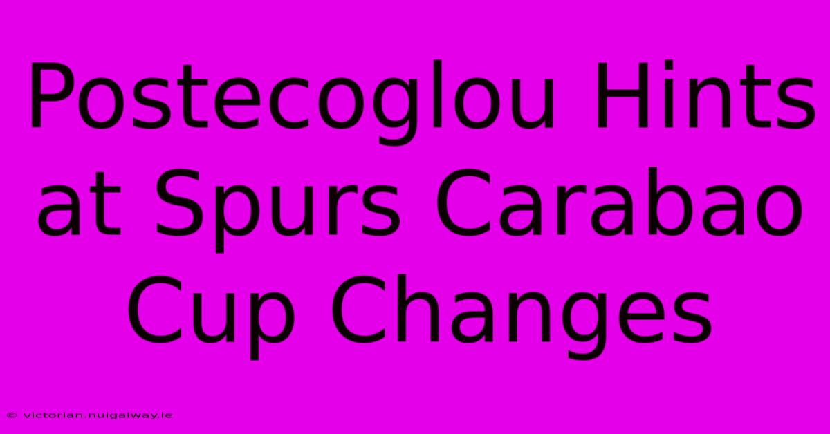 Postecoglou Hints At Spurs Carabao Cup Changes