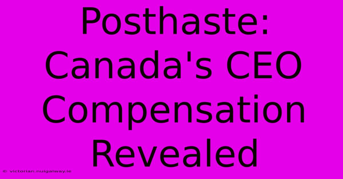 Posthaste: Canada's CEO Compensation Revealed