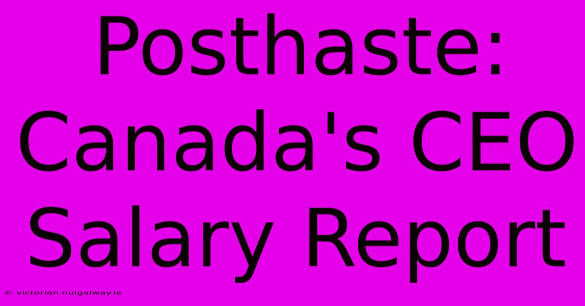 Posthaste: Canada's CEO Salary Report