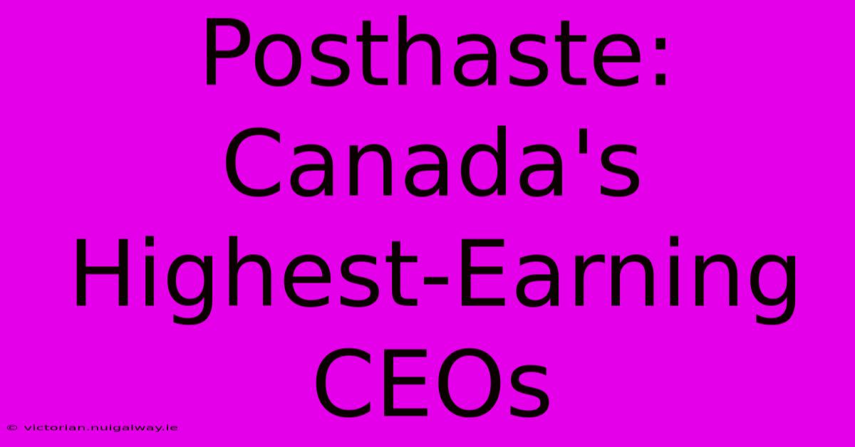 Posthaste: Canada's Highest-Earning CEOs