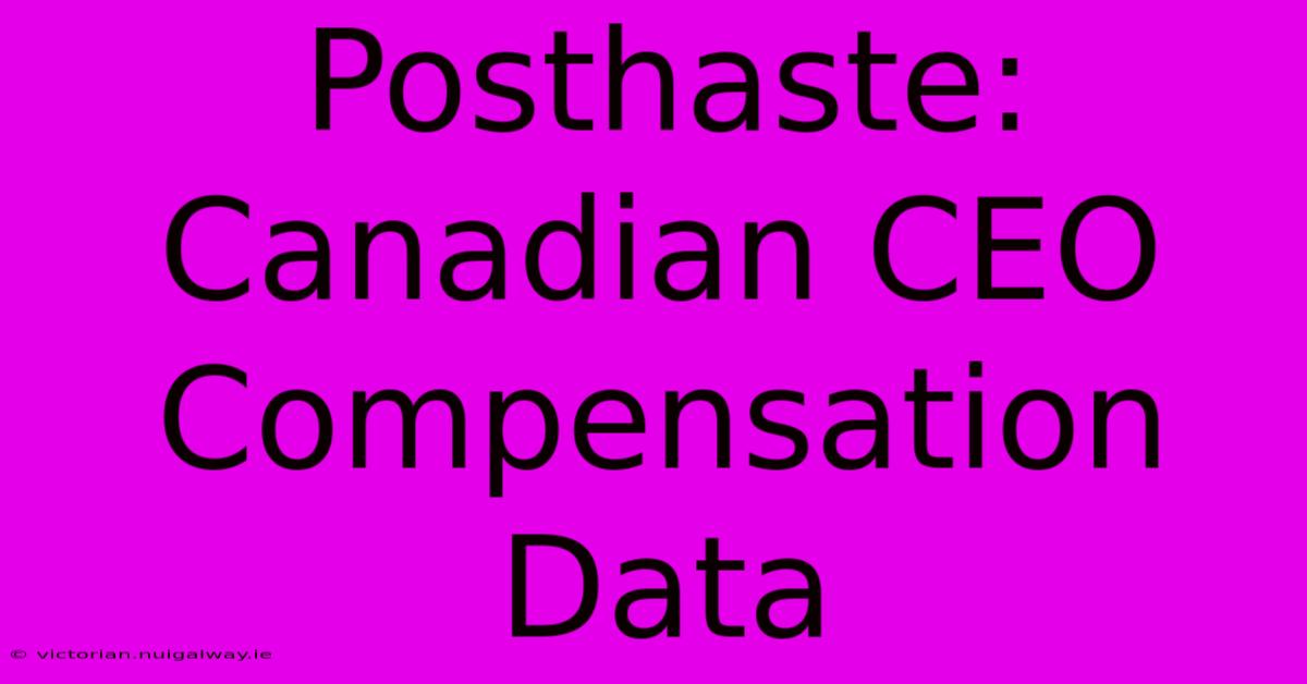 Posthaste:  Canadian CEO Compensation Data