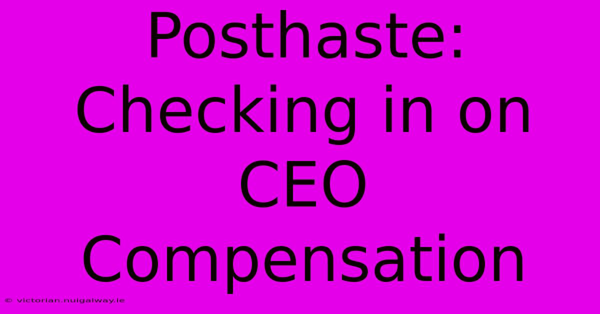 Posthaste: Checking In On CEO Compensation