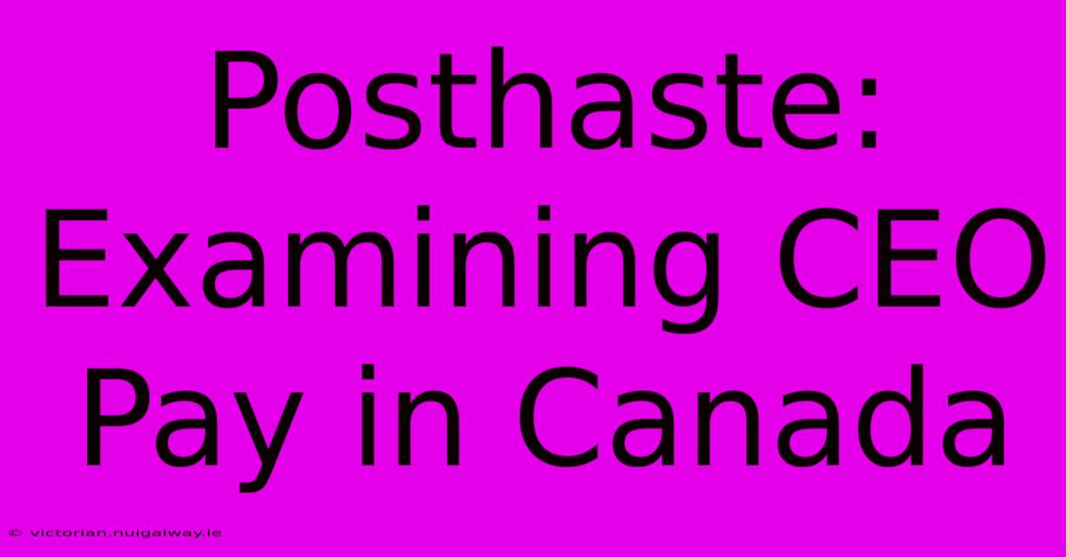 Posthaste: Examining CEO Pay In Canada