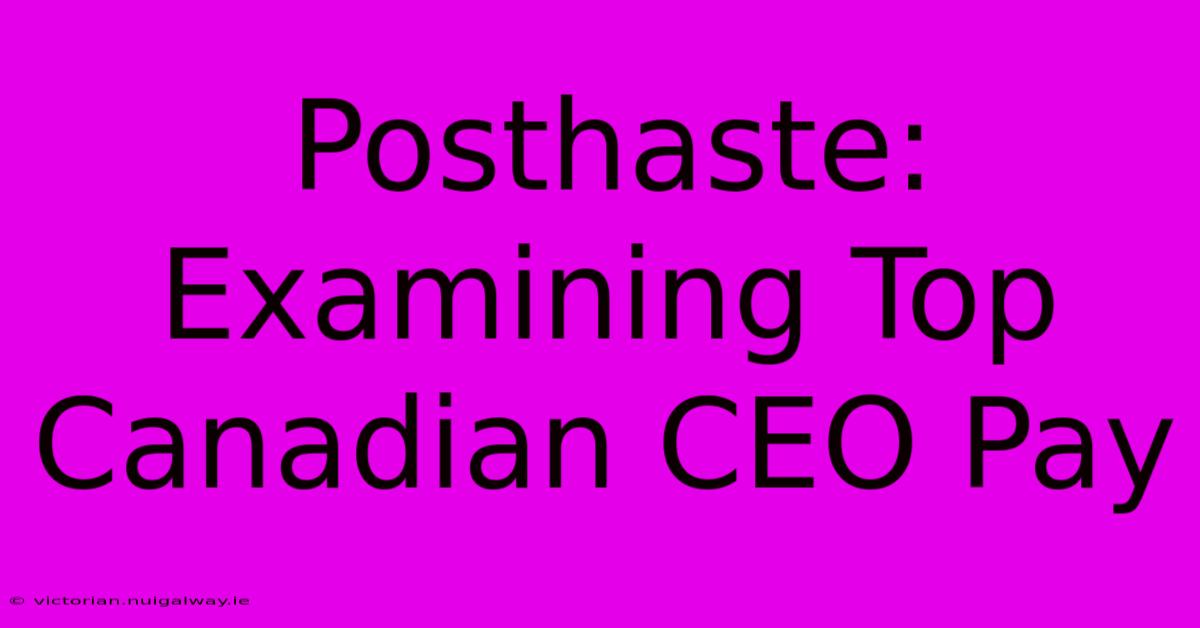 Posthaste: Examining Top Canadian CEO Pay