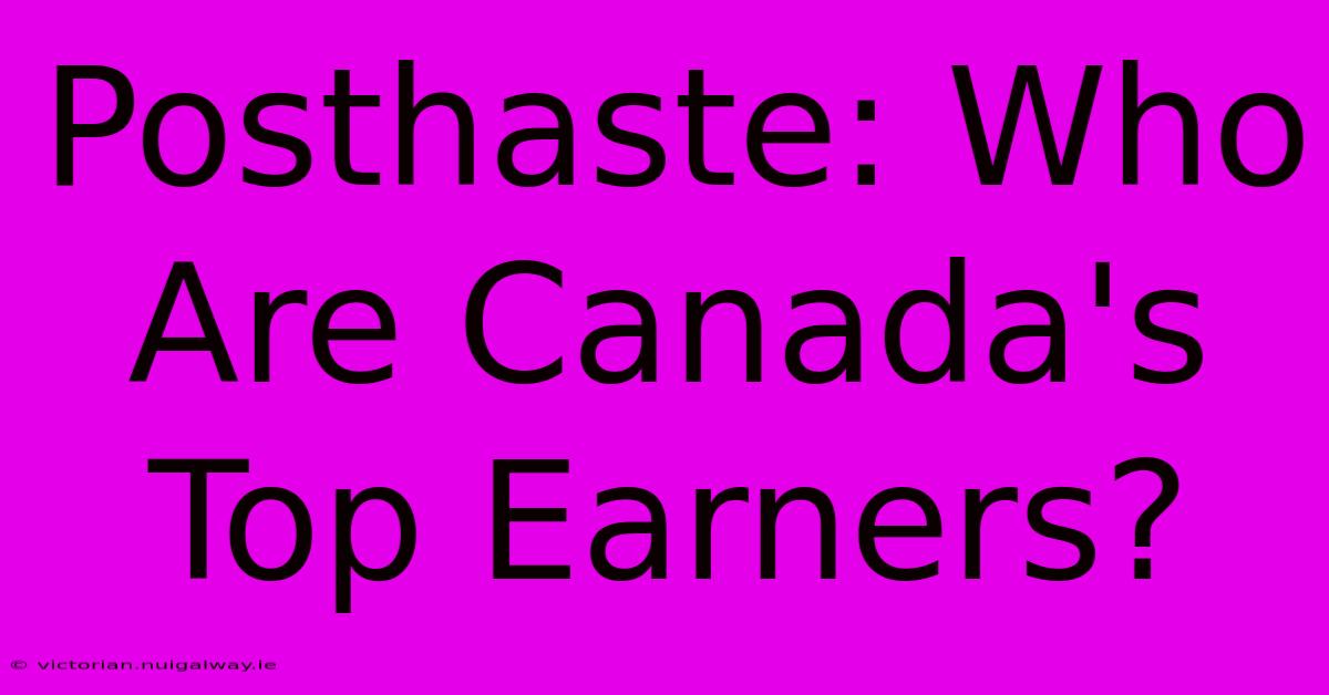 Posthaste: Who Are Canada's Top Earners?