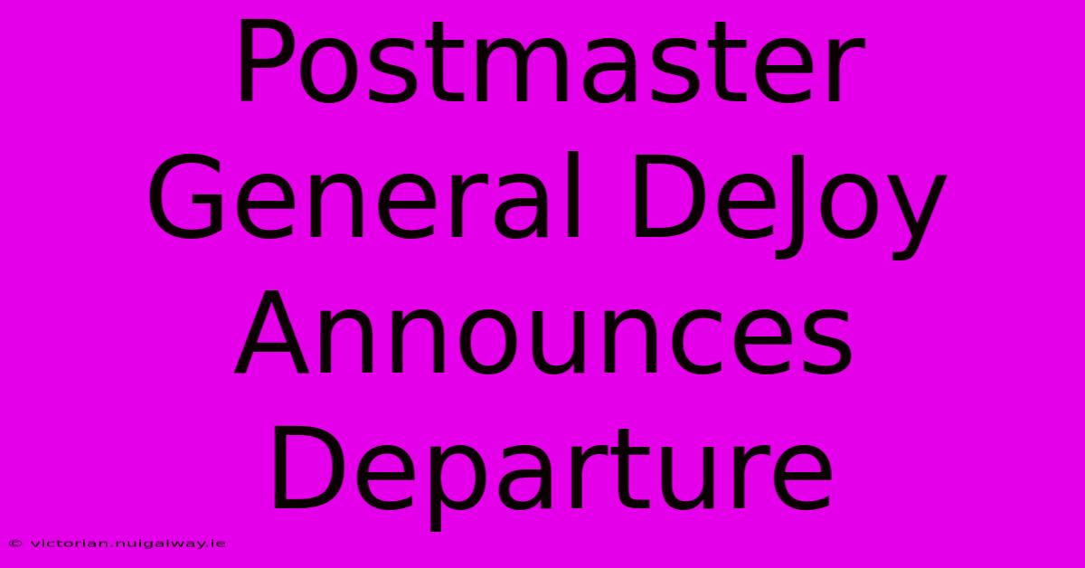 Postmaster General DeJoy Announces Departure