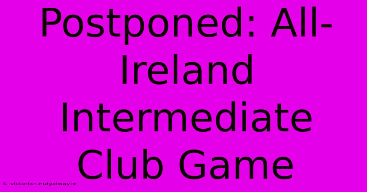 Postponed: All-Ireland Intermediate Club Game