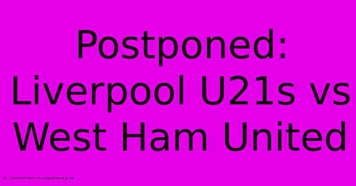 Postponed: Liverpool U21s Vs West Ham United