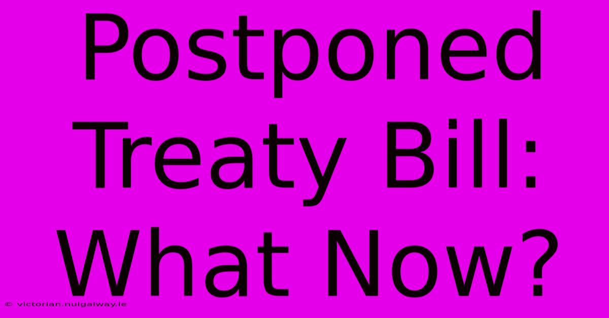 Postponed Treaty Bill:  What Now?