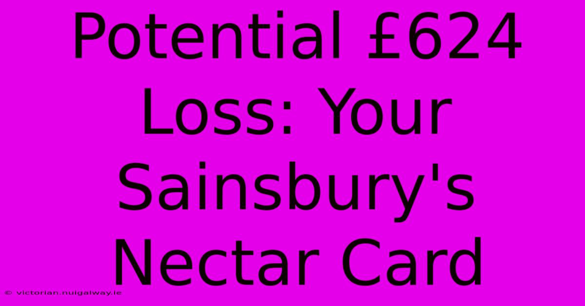 Potential £624 Loss: Your Sainsbury's Nectar Card