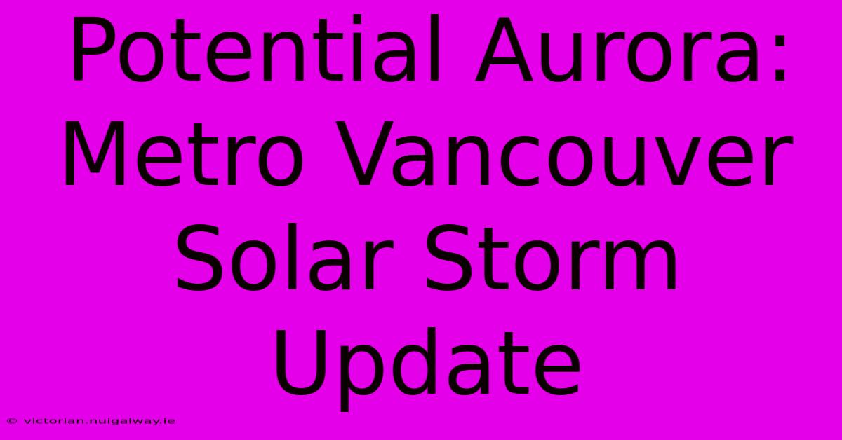 Potential Aurora: Metro Vancouver Solar Storm Update