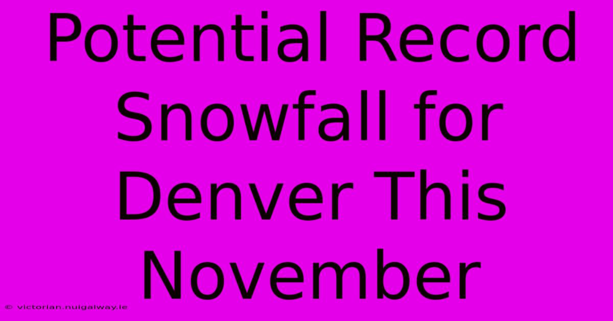 Potential Record Snowfall For Denver This November 