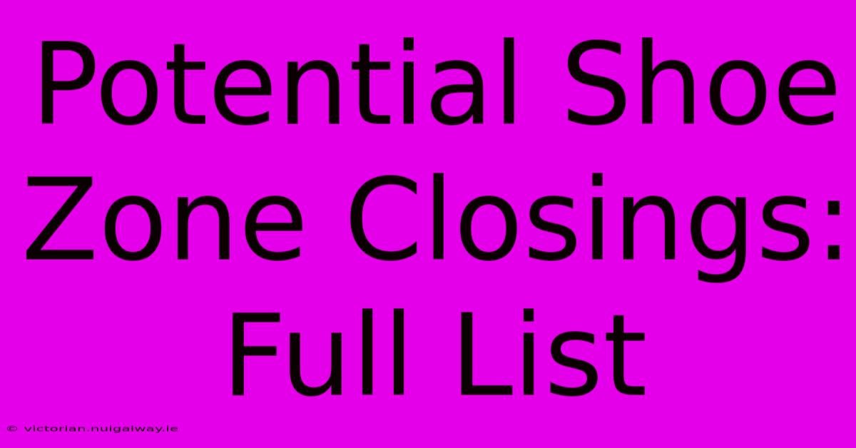 Potential Shoe Zone Closings: Full List