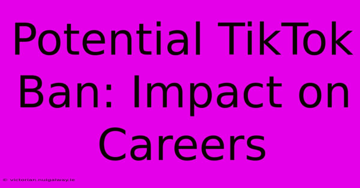 Potential TikTok Ban: Impact On Careers