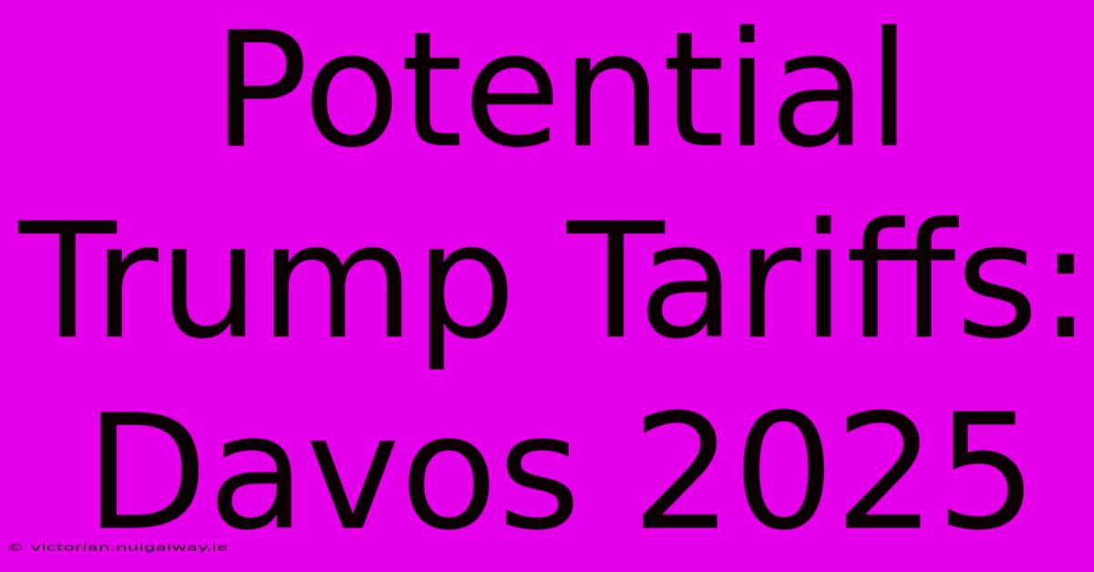 Potential Trump Tariffs: Davos 2025