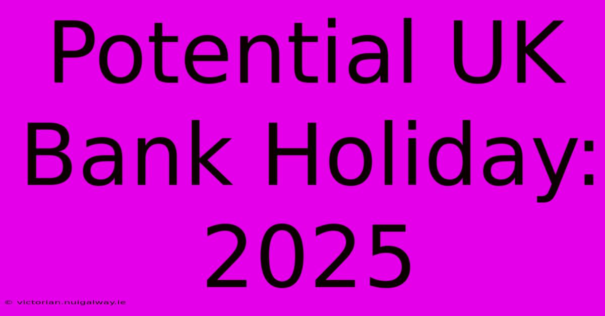 Potential UK Bank Holiday: 2025