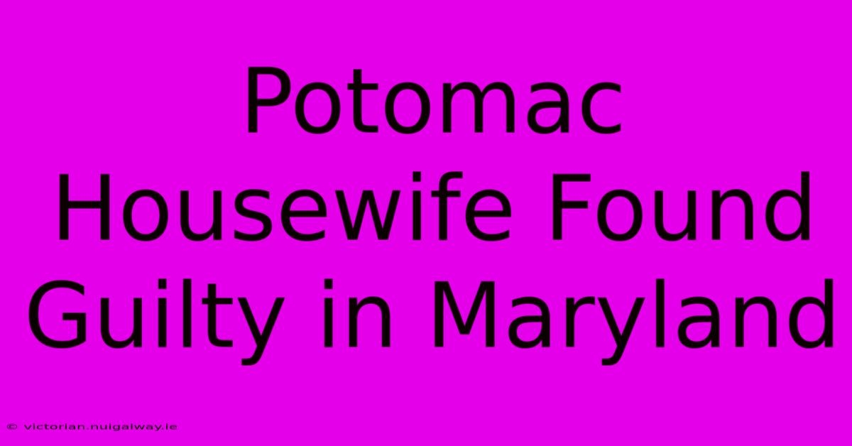 Potomac Housewife Found Guilty In Maryland