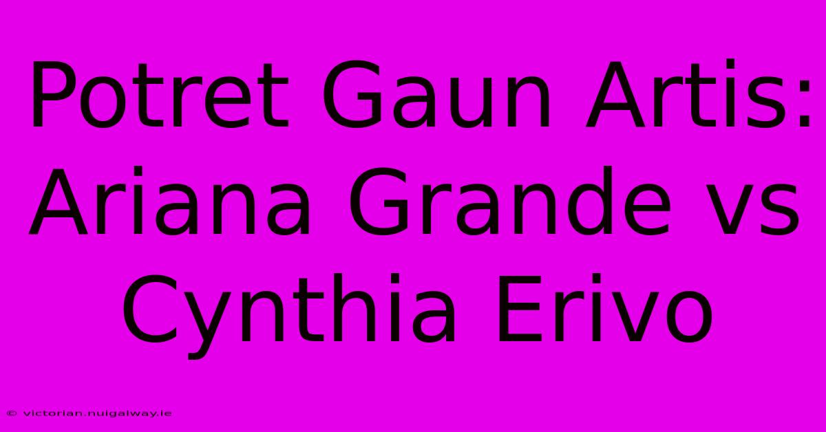 Potret Gaun Artis: Ariana Grande Vs Cynthia Erivo