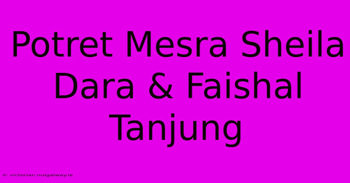 Potret Mesra Sheila Dara & Faishal Tanjung