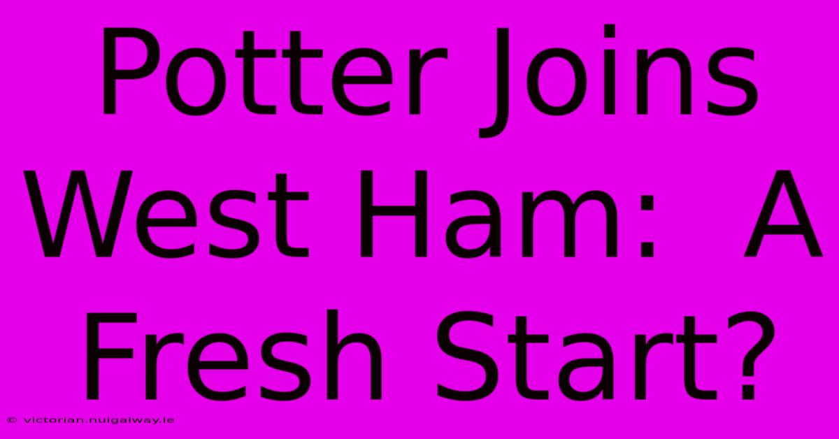 Potter Joins West Ham:  A Fresh Start?