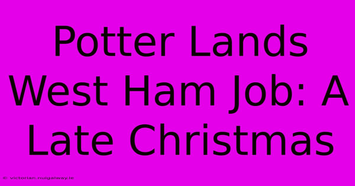 Potter Lands West Ham Job: A Late Christmas