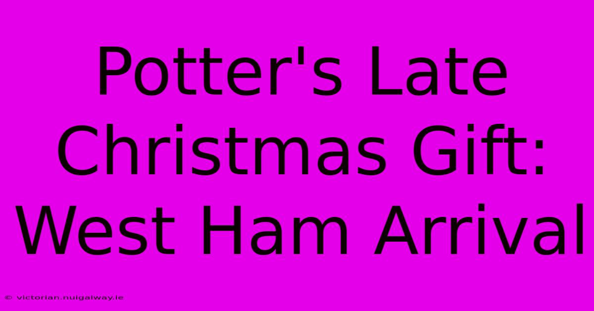 Potter's Late Christmas Gift: West Ham Arrival