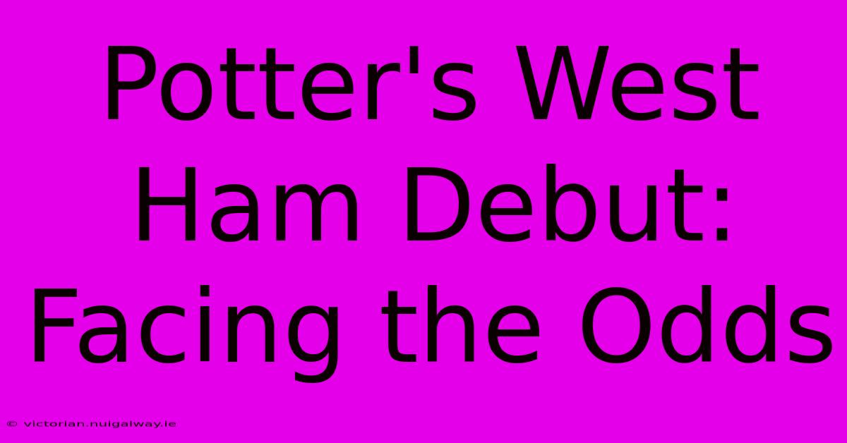 Potter's West Ham Debut:  Facing The Odds