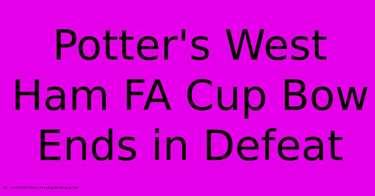 Potter's West Ham FA Cup Bow Ends In Defeat