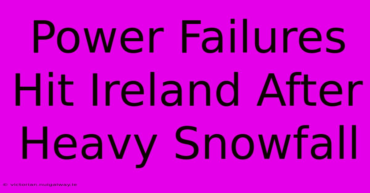 Power Failures Hit Ireland After Heavy Snowfall