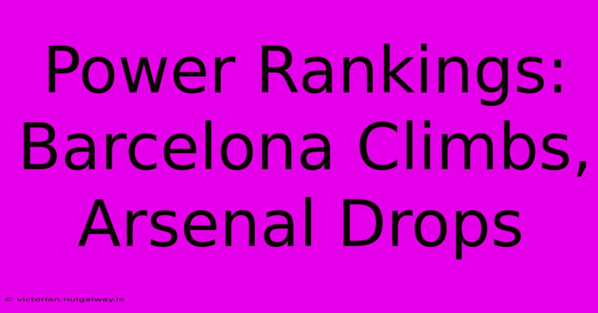 Power Rankings: Barcelona Climbs, Arsenal Drops