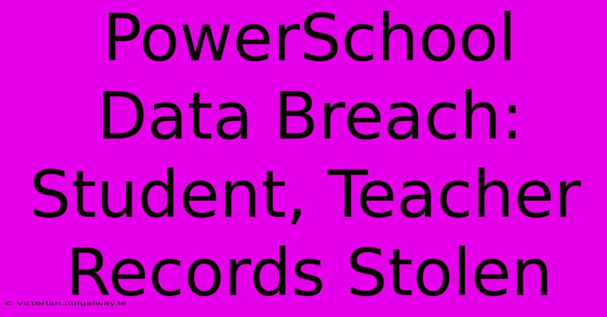 PowerSchool Data Breach: Student, Teacher Records Stolen