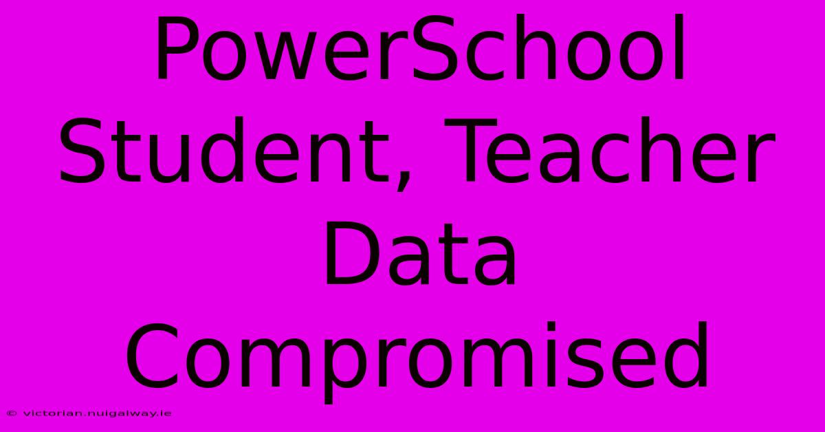 PowerSchool Student, Teacher Data Compromised