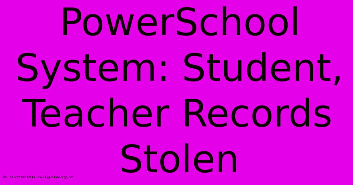 PowerSchool System: Student, Teacher Records Stolen