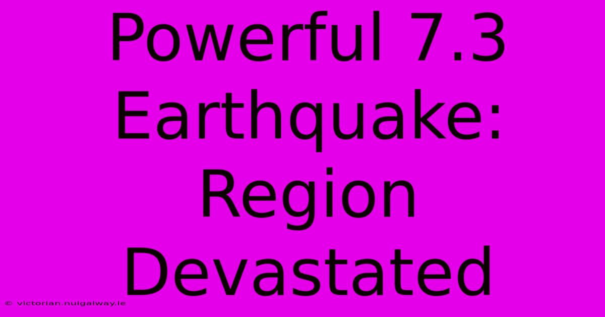 Powerful 7.3 Earthquake: Region Devastated