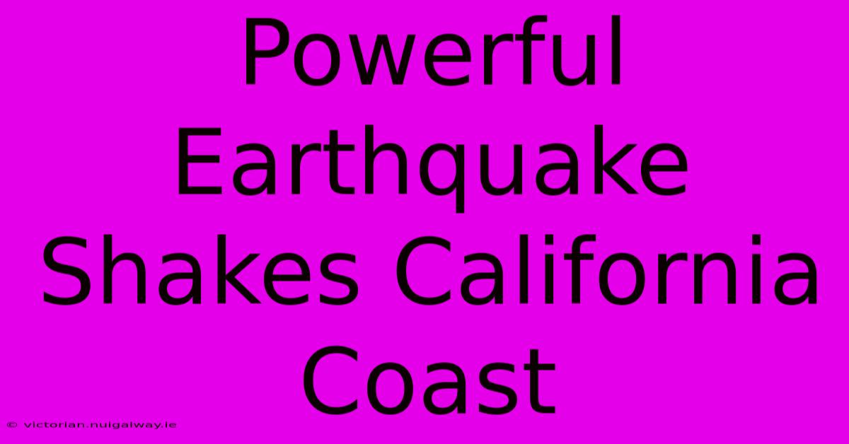 Powerful Earthquake Shakes California Coast