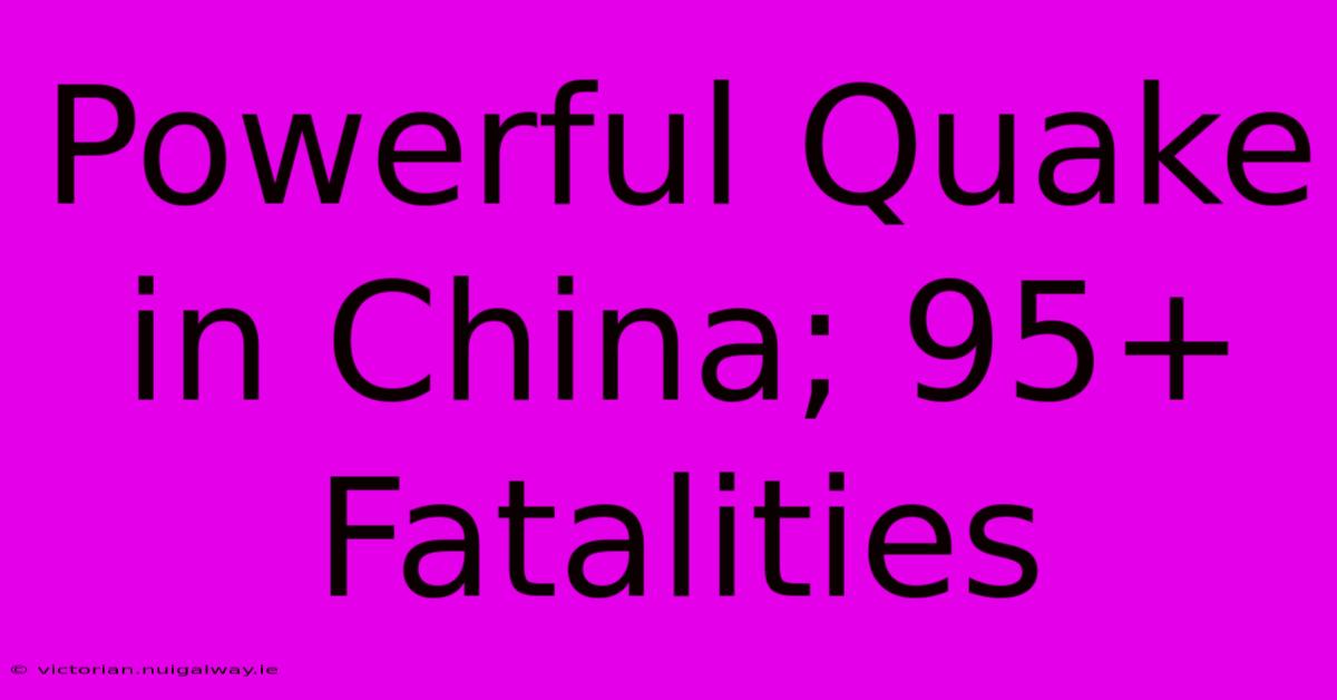 Powerful Quake In China; 95+ Fatalities