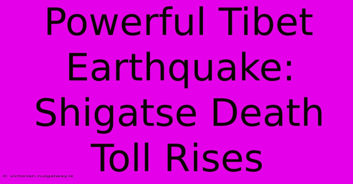 Powerful Tibet Earthquake: Shigatse Death Toll Rises