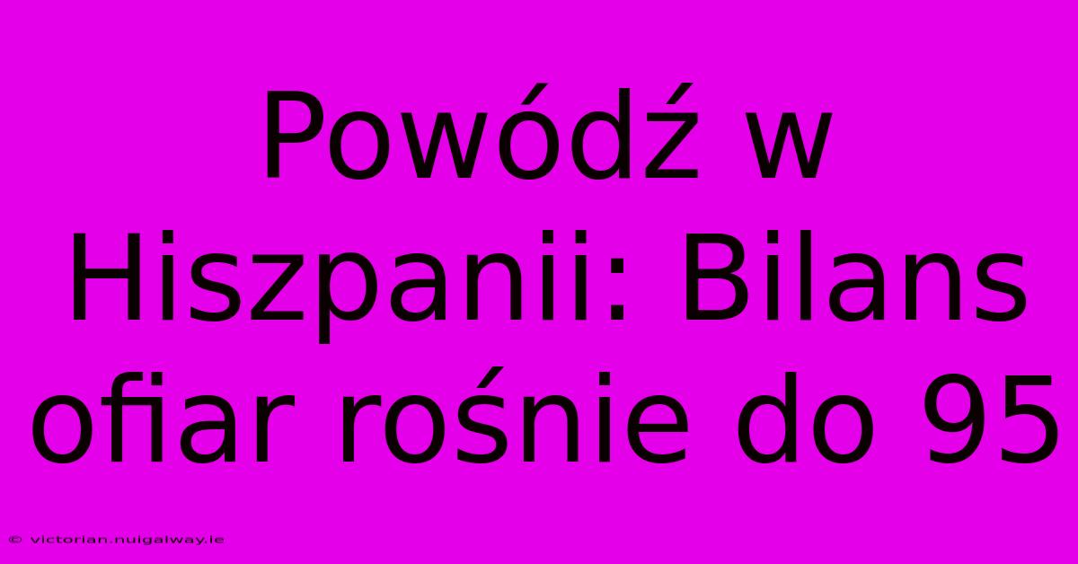 Powódź W Hiszpanii: Bilans Ofiar Rośnie Do 95