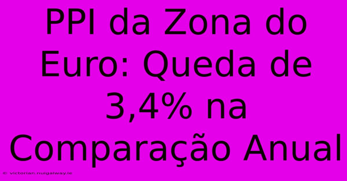 PPI Da Zona Do Euro: Queda De 3,4% Na Comparação Anual