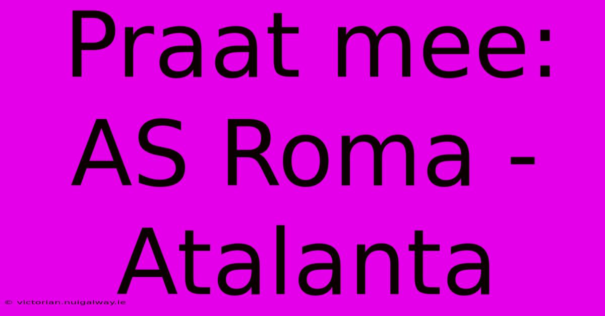 Praat Mee: AS Roma - Atalanta