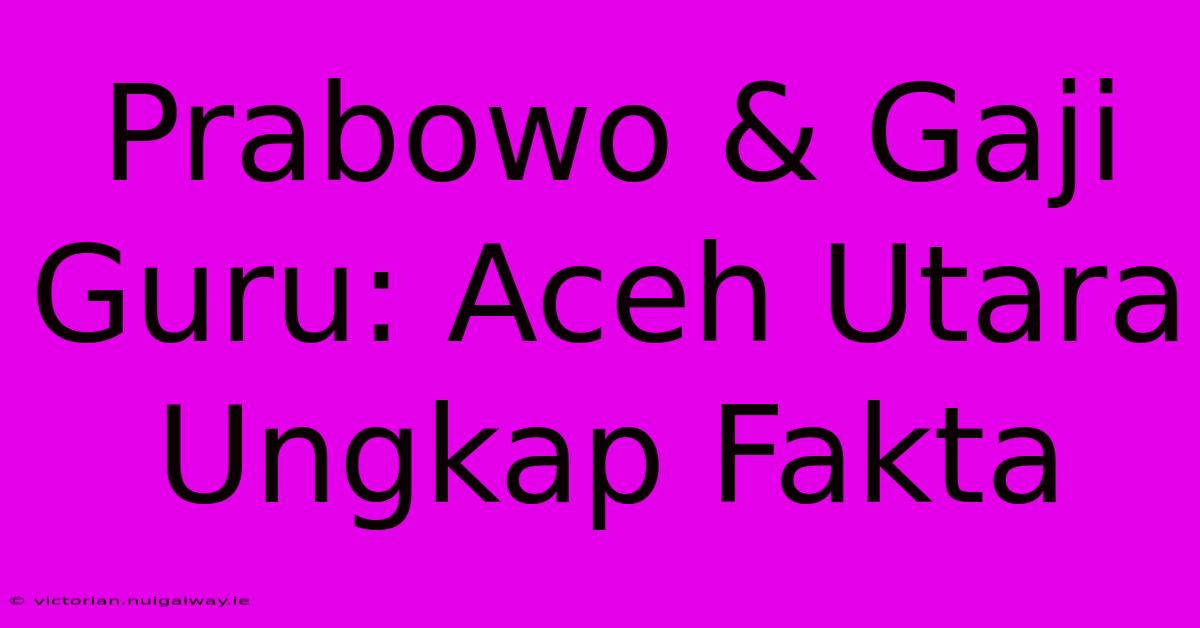 Prabowo & Gaji Guru: Aceh Utara Ungkap Fakta