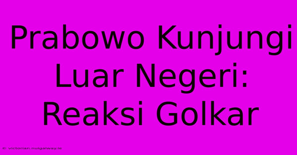 Prabowo Kunjungi Luar Negeri: Reaksi Golkar