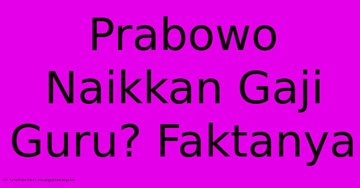 Prabowo Naikkan Gaji Guru? Faktanya