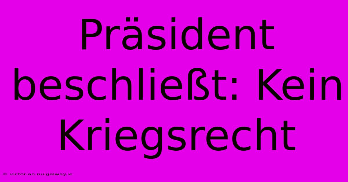 Präsident Beschließt: Kein Kriegsrecht