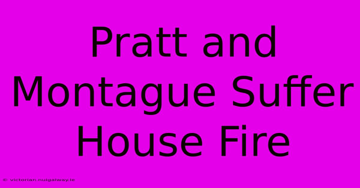 Pratt And Montague Suffer House Fire