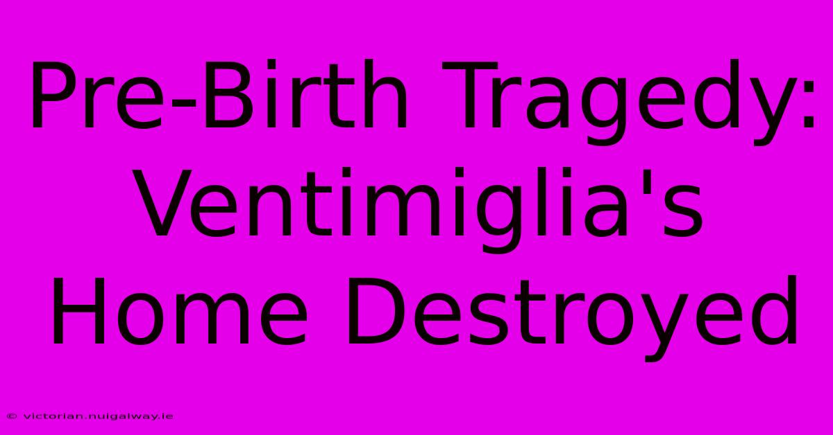 Pre-Birth Tragedy: Ventimiglia's Home Destroyed